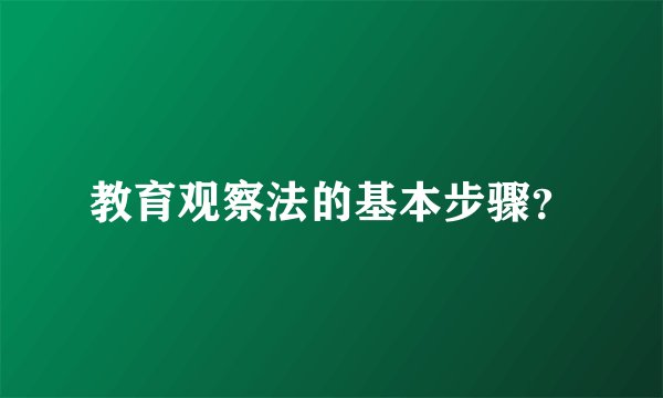 教育观察法的基本步骤？