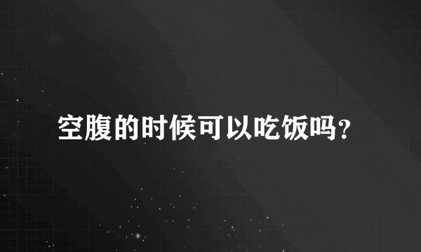空腹的时候可以吃饭吗？