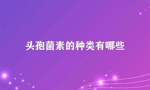 头孢菌素的种类有哪些