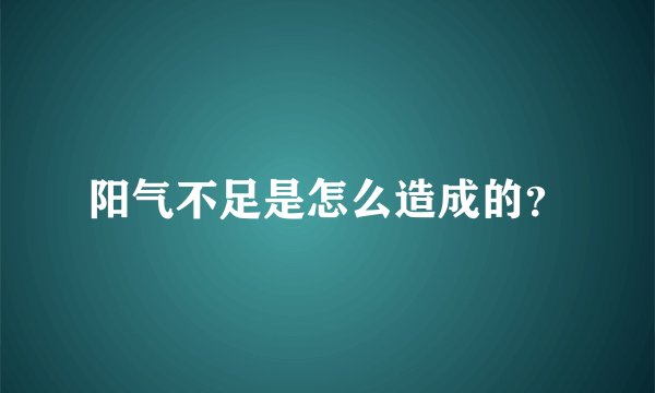 阳气不足是怎么造成的？