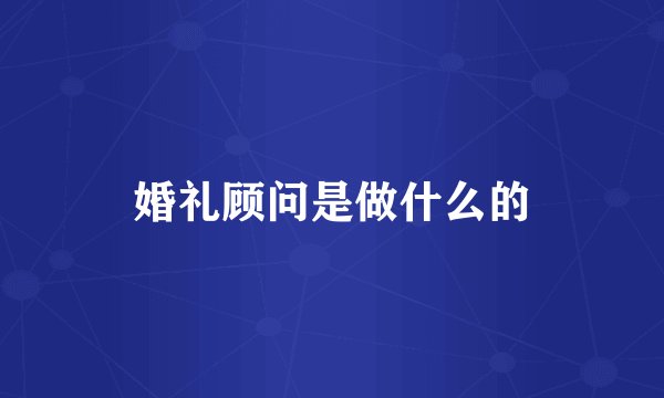 婚礼顾问是做什么的