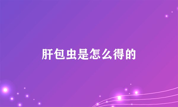 肝包虫是怎么得的