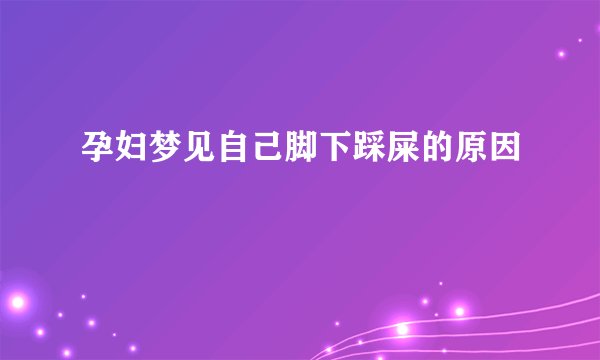 孕妇梦见自己脚下踩屎的原因