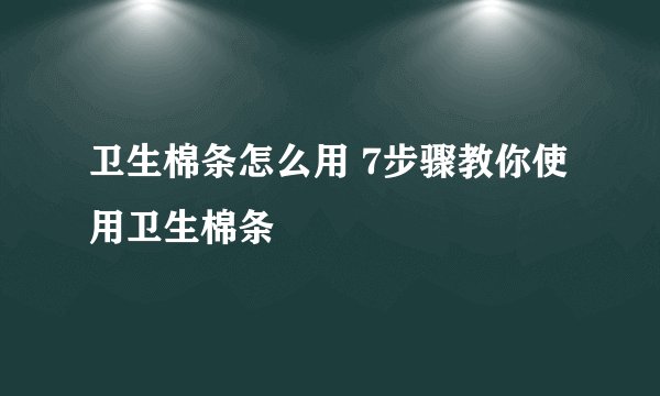 卫生棉条怎么用 7步骤教你使用卫生棉条