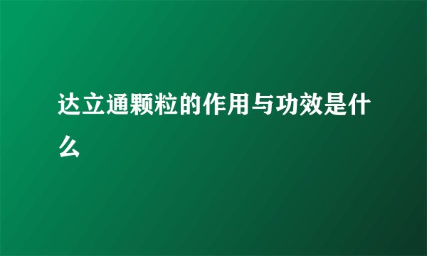 达立通颗粒的作用与功效是什么