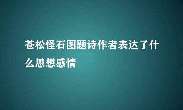 苍松怪石图题诗作者表达了什么思想感情
