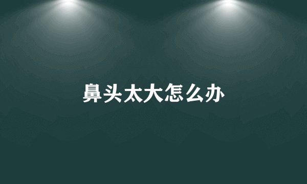 鼻头太大怎么办
