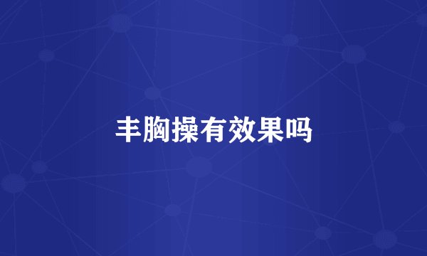 丰胸操有效果吗