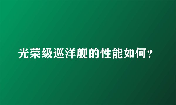 光荣级巡洋舰的性能如何？
