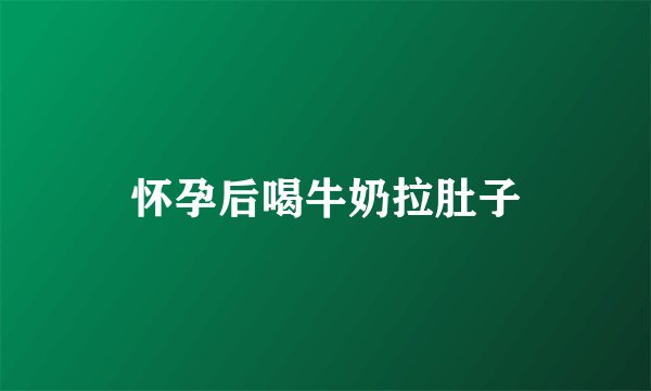 怀孕后喝牛奶拉肚子