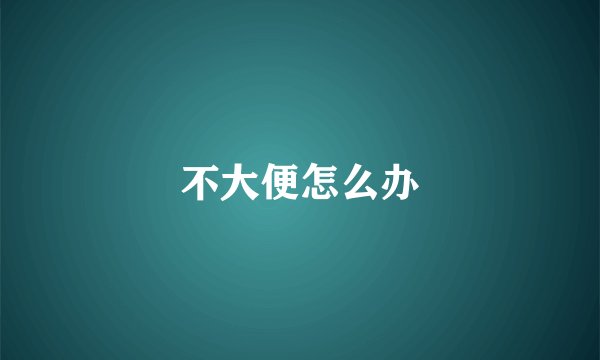 不大便怎么办