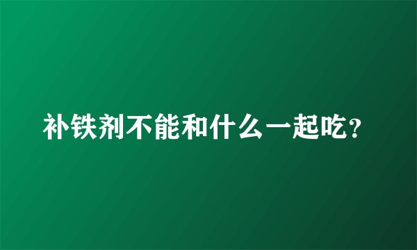 补铁剂不能和什么一起吃？
