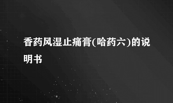 香药风湿止痛膏(哈药六)的说明书