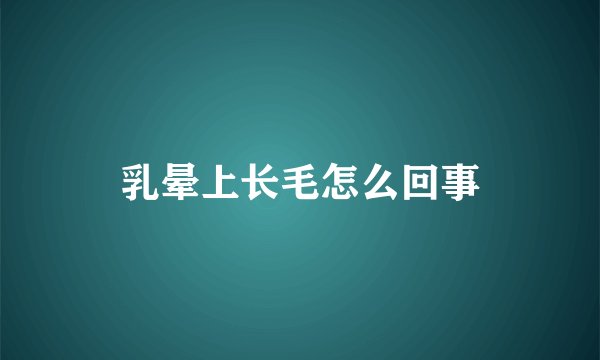 乳晕上长毛怎么回事