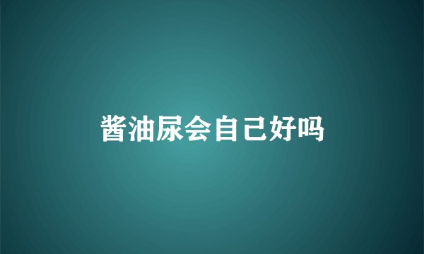 酱油尿会自己好吗