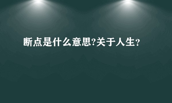 断点是什么意思?关于人生？