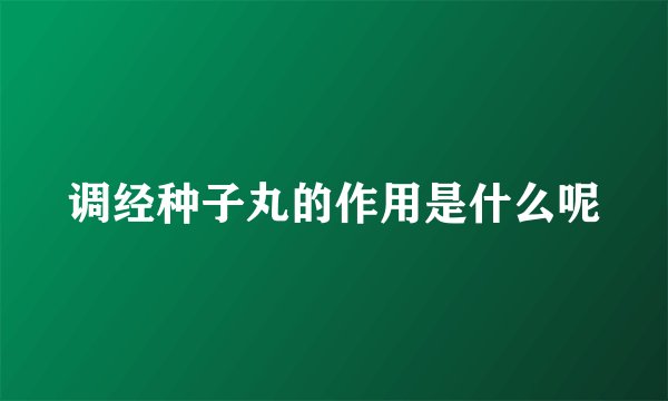 调经种子丸的作用是什么呢