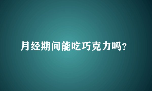 月经期间能吃巧克力吗?