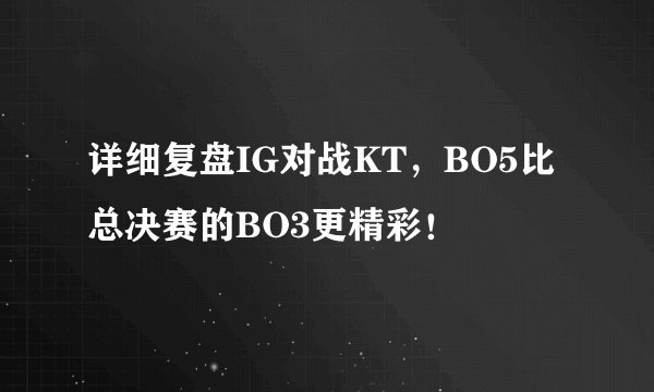 详细复盘IG对战KT，BO5比总决赛的BO3更精彩！