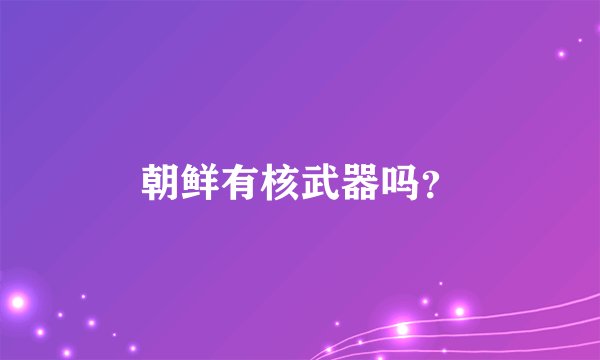 朝鲜有核武器吗？