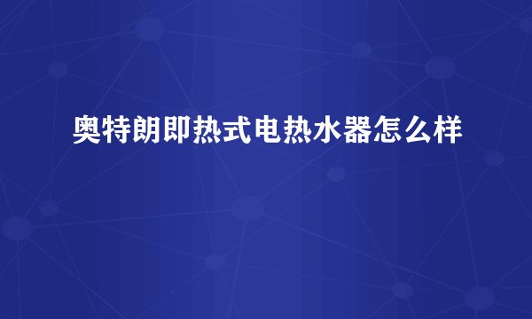 奥特朗即热式电热水器怎么样