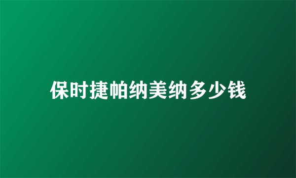 保时捷帕纳美纳多少钱
