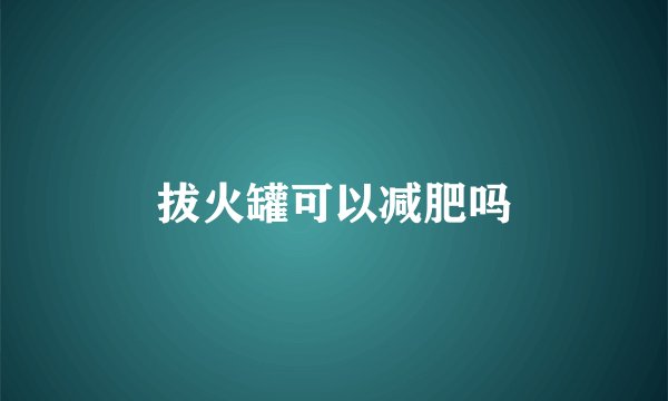 拔火罐可以减肥吗