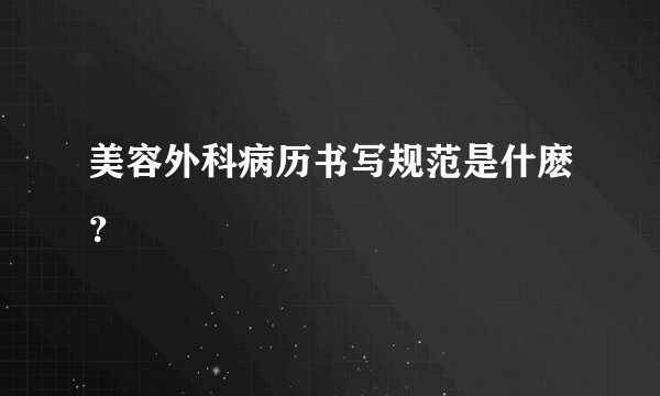美容外科病历书写规范是什麽？