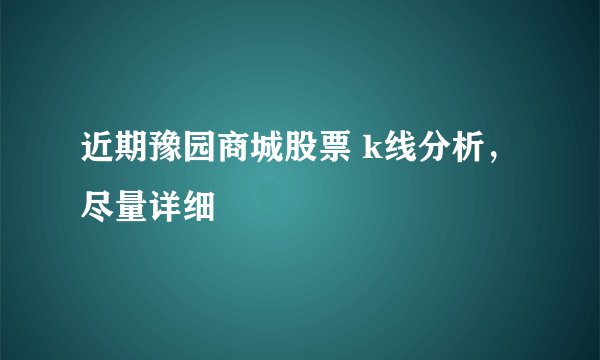 近期豫园商城股票 k线分析，尽量详细