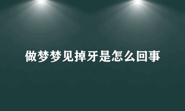做梦梦见掉牙是怎么回事