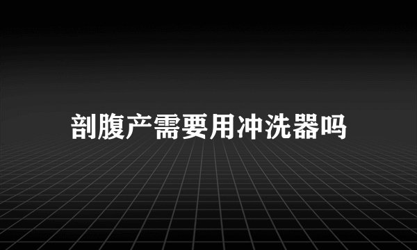剖腹产需要用冲洗器吗