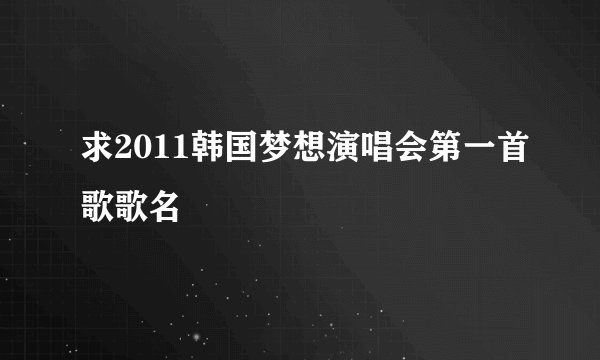 求2011韩国梦想演唱会第一首歌歌名
