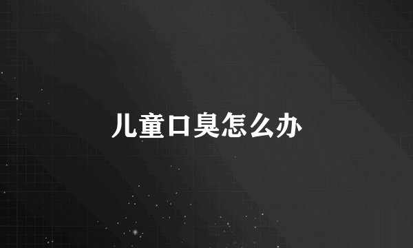 儿童口臭怎么办