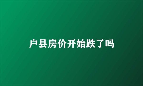 户县房价开始跌了吗