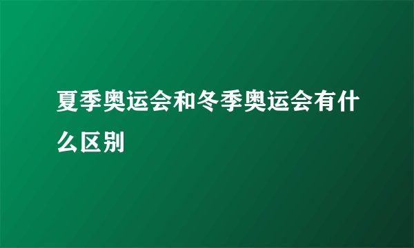 夏季奥运会和冬季奥运会有什么区别
