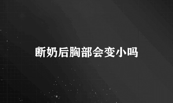断奶后胸部会变小吗