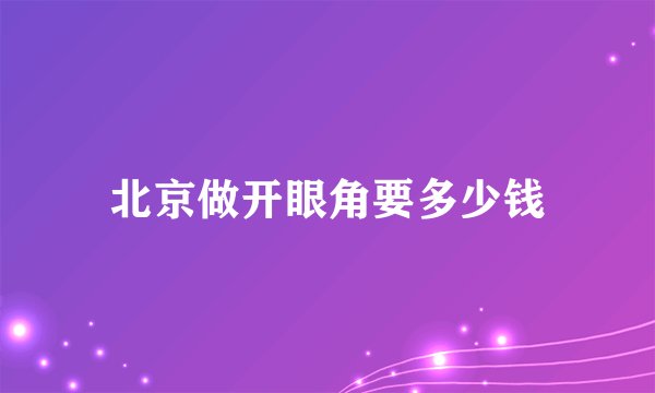 北京做开眼角要多少钱
