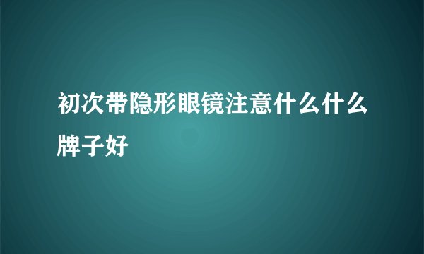 初次带隐形眼镜注意什么什么牌子好