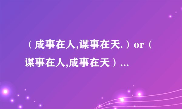 (成事在人,谋事在天.)or(谋事在人,成事在天)?两者的含义是什么?出自什么典故?