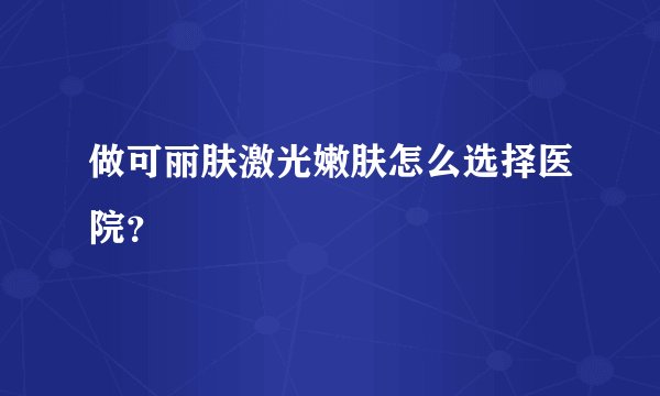 做可丽肤激光嫩肤怎么选择医院？