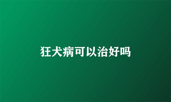 狂犬病可以治好吗
