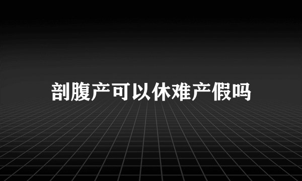 剖腹产可以休难产假吗