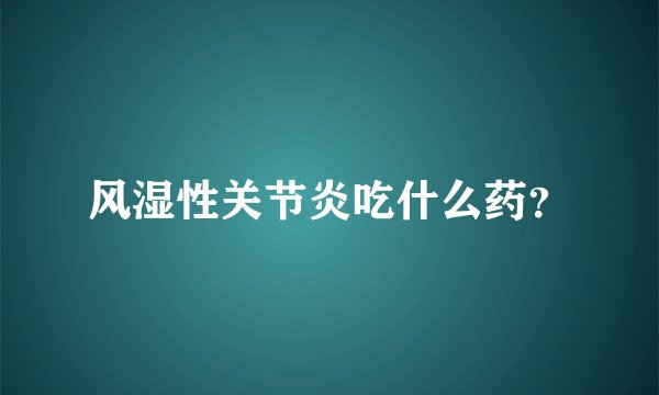 风湿性关节炎吃什么药?