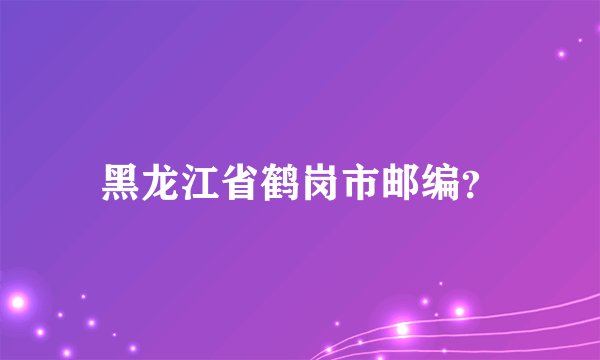 黑龙江省鹤岗市邮编？
