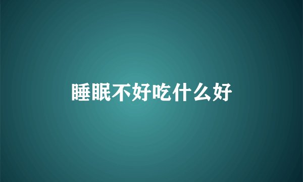 睡眠不好吃什么好
