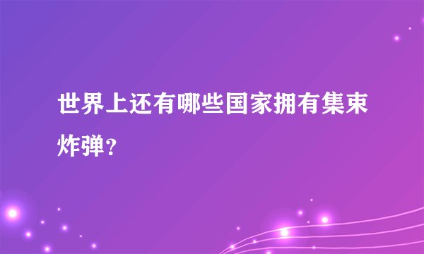 世界上还有哪些国家拥有集束炸弹？