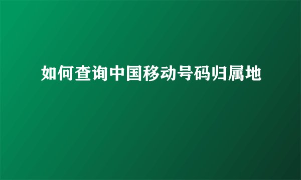 如何查询中国移动号码归属地