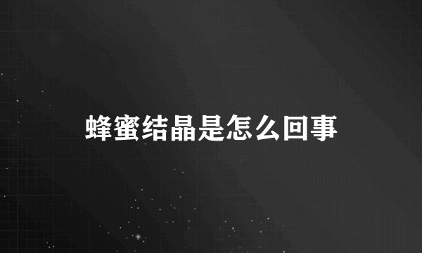 蜂蜜结晶是怎么回事