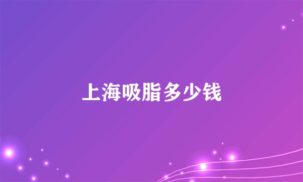 上海吸脂多少钱