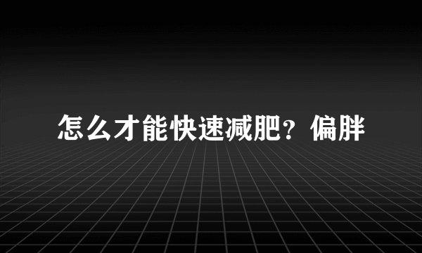 怎么才能快速减肥？偏胖
